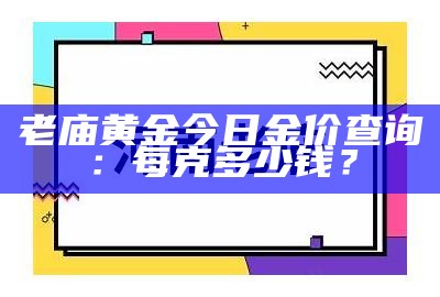 老庙黄金今日金价查询：每克多少钱？