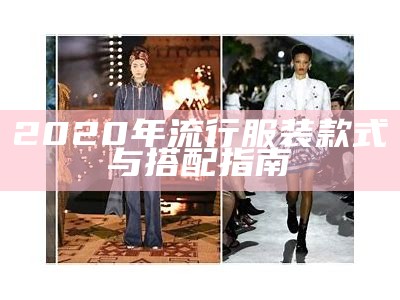 2020年流行服装款式与搭配指南