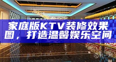 家庭版KTV装修效果图，打造温馨娱乐空间