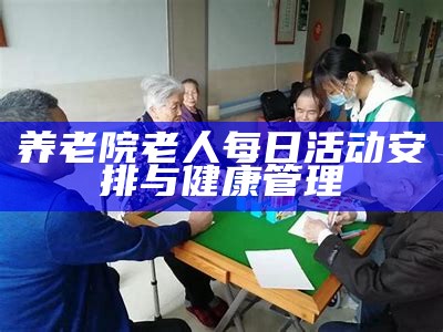 养老院老人每日活动安排与健康管理