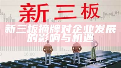 新三板摘牌对企业发展的影响与机遇