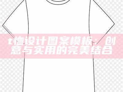 t恤设计图案模板：创意与实用的完美结合