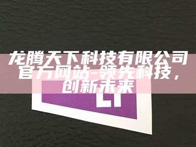 龙腾天下科技有限公司官方网站 - 领先科技，创新未来