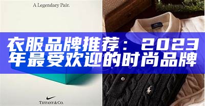 衣服品牌推荐：2023年最受欢迎的时尚品牌