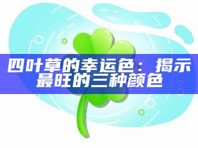 四叶草的幸运色：揭示最旺的三种颜色