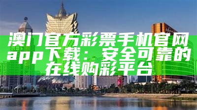 澳门官方彩票手机官网app下载：安全可靠的在线购彩平台