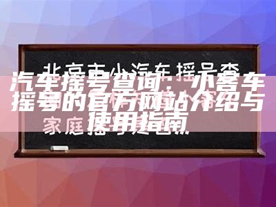 汽车摇号查询：小客车摇号的官方网站介绍与使用指南