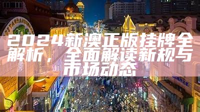 2024新澳正版挂牌全解析，全面解读新规与市场动态