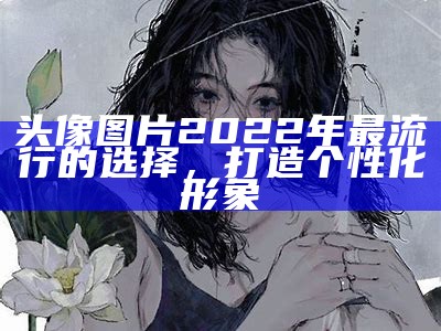 头像图片2022年最流行的选择，打造个性化形象