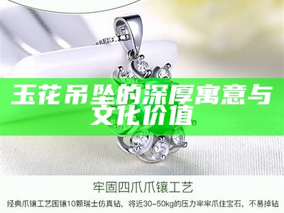 玉花吊坠的深厚寓意与文化价值