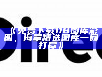 《免费下载118图库彩图，海量精选图库一网打尽》