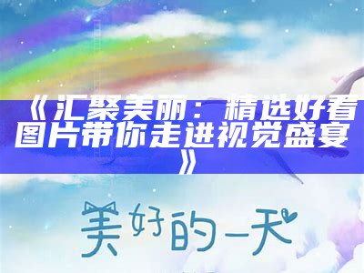 《汇聚美丽：精选好看图片带你走进视觉盛宴》