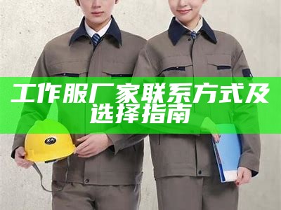 工作服厂家联系方式及选择指南