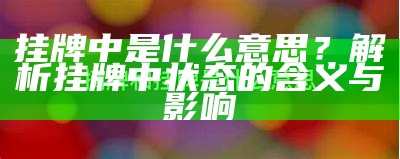 挂牌中是什么意思？解析挂牌中状态的含义与影响