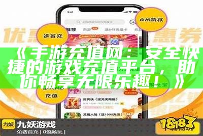 《手游充值网：安全快捷的游戏充值平台，助你畅享无限乐趣！》