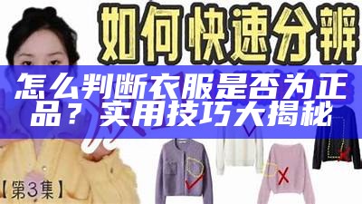 怎么判断衣服是否为正品？实用技巧大揭秘