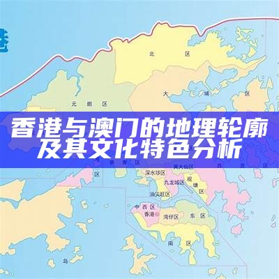 香港与澳门的地理轮廓及其文化特色分析