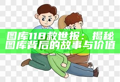 图库118救世报：揭秘图库背后的故事与价值