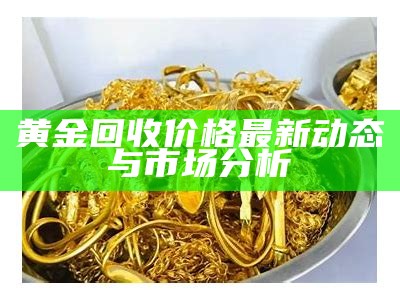 黄金回收价格最新动态与市场分析