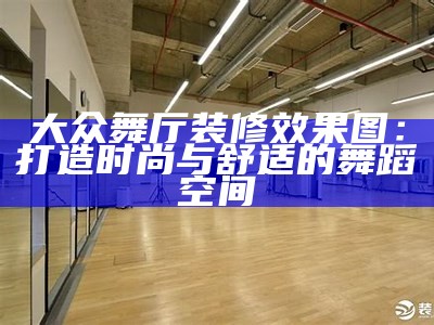 大众舞厅装修效果图：打造时尚与舒适的舞蹈空间