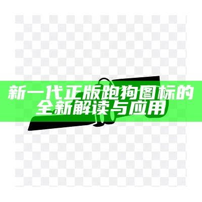 新一代正版跑狗图标的全新解读与应用