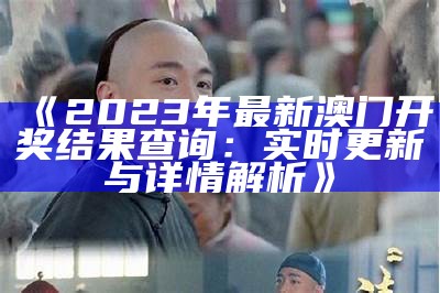 《2023年最新澳门开奖结果查询：实时更新与详情解析》