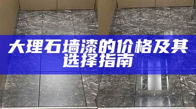 大理石墙漆的价格及其选择指南