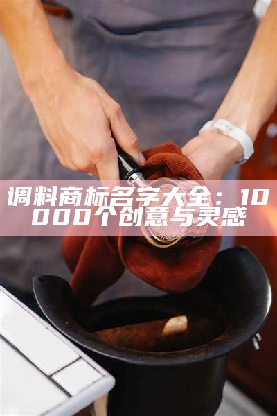 调料商标名字大全：10000个创意与灵感