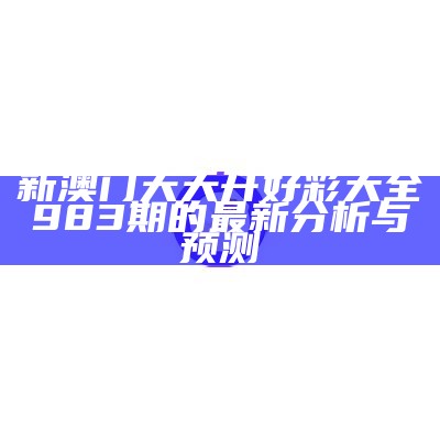 新澳门天天开好彩大全983期的最新分析与预测