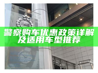 警察购车优惠政策详解及适用车型推荐