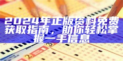 2024年正版资料免费获取指南，助你轻松掌握一手信息