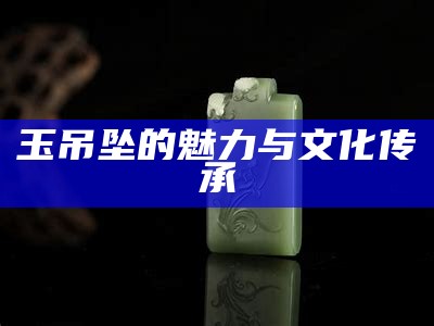 玉吊坠的魅力与文化传承