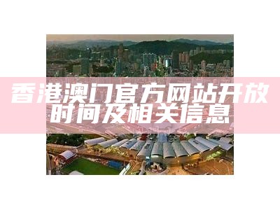 香港澳门官方网站开放时间及相关信息