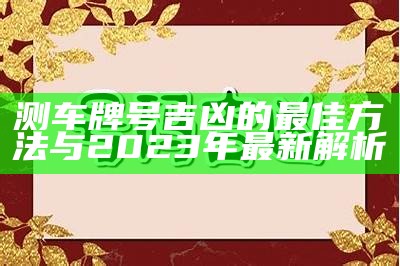 测车牌号吉凶的最佳方法与2023年最新解析