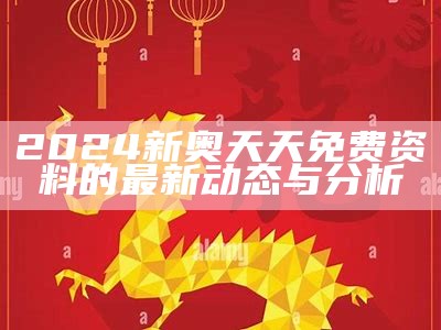 2024新奥天天免费资料的最新动态与分析