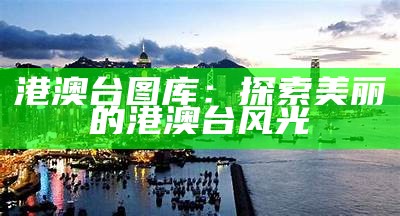 港澳台图库：探索美丽的港澳台风光