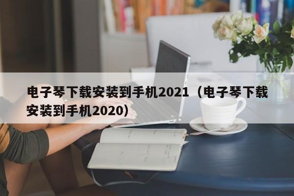 电子琴下载安装到手机2021（电子琴下载安装到手机2020） 第1张