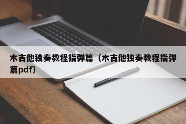 木吉他独奏教程指弹篇（木吉他独奏教程指弹篇pdf） 第1张