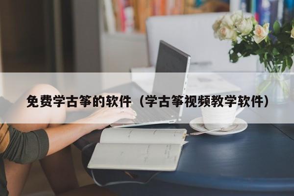 免费学古筝的软件（学古筝视频教学软件） 第1张