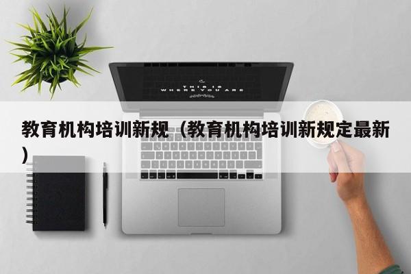 教育机构培训新规（教育机构培训新规定最新） 第1张