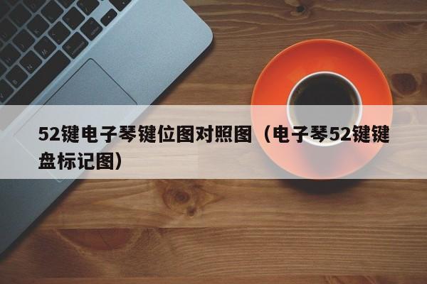 52键电子琴键位图对照图（电子琴52键键盘标记图） 第1张