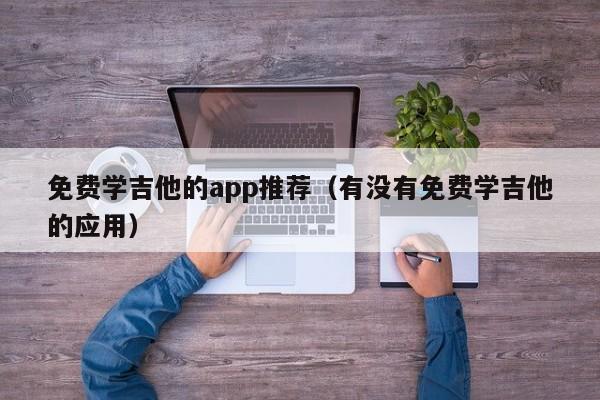 免费学吉他的app推荐（有没有免费学吉他的应用） 第1张