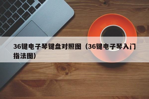 36键电子琴键盘对照图（36键电子琴入门指法图） 第1张