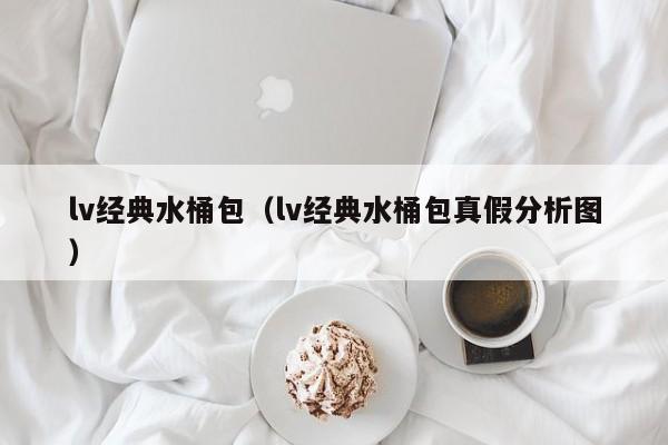 lv经典水桶包（lv经典水桶包真假分析图） 第1张