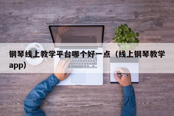 钢琴线上教学平台哪个好一点（线上钢琴教学app） 第1张