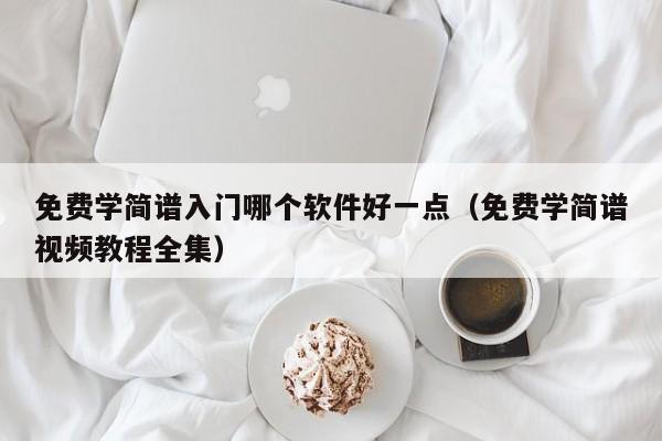 免费学简谱入门哪个软件好一点（免费学简谱视频教程全集） 第1张