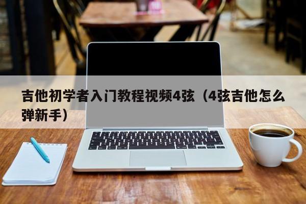 吉他初学者入门教程视频4弦（4弦吉他怎么弹新手） 第1张