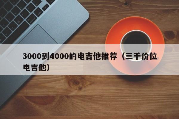 3000到4000的电吉他推荐（三千价位电吉他） 第1张