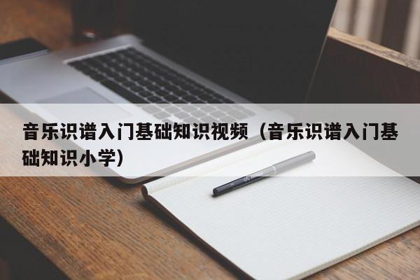 音乐识谱入门基础知识视频（音乐识谱入门基础知识小学） 第1张