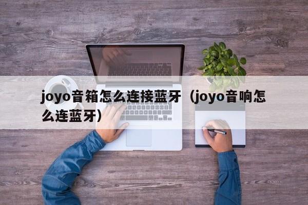 joyo音箱怎么连接蓝牙（joyo音响怎么连蓝牙） 第1张